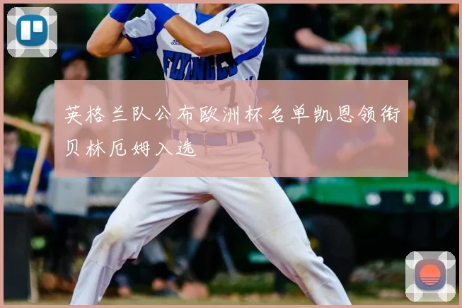 英格兰队公布欧洲杯名单凯恩领衔贝林厄姆入选