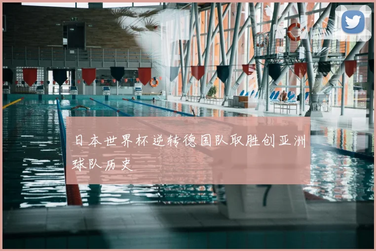 日本世界杯逆转德国队取胜创亚洲球队历史