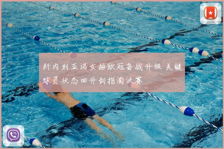 科内利亚诺女排欧冠备战升级 关键球员状态回升剑指淘汰赛