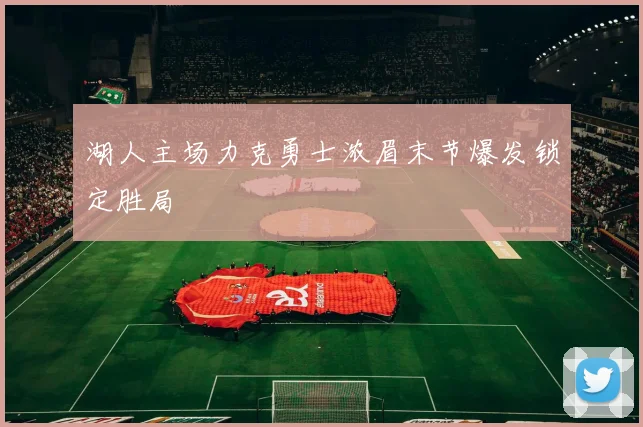 湖人主场力克勇士浓眉末节爆发锁定胜局