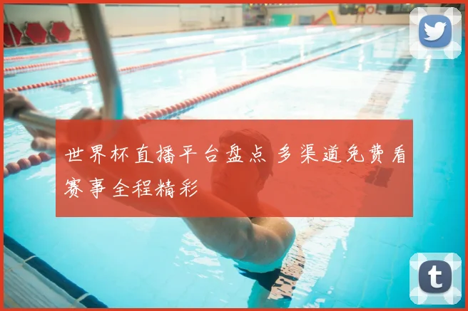 世界杯直播平台盘点 多渠道免费看赛事全程精彩