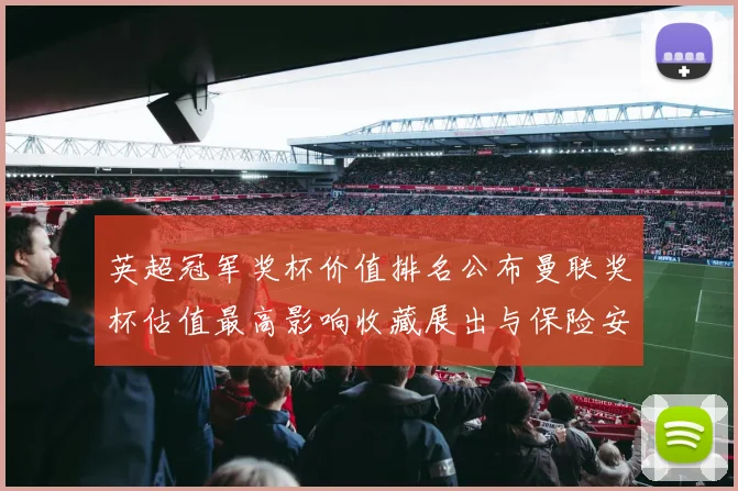 英超冠军奖杯价值排名公布曼联奖杯估值最高影响收藏展出与保险安排