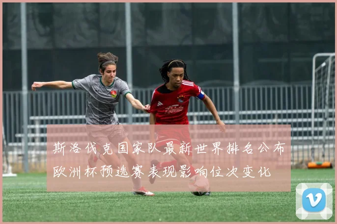 斯洛伐克国家队最新世界排名公布欧洲杯预选赛表现影响位次变化
