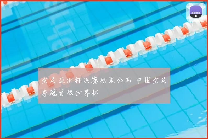 女足亚洲杯决赛结果公布 中国女足夺冠晋级世界杯