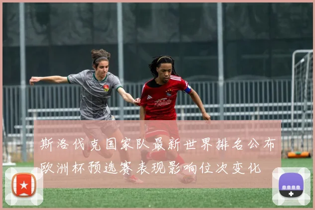 斯洛伐克国家队最新世界排名公布欧洲杯预选赛表现影响位次变化