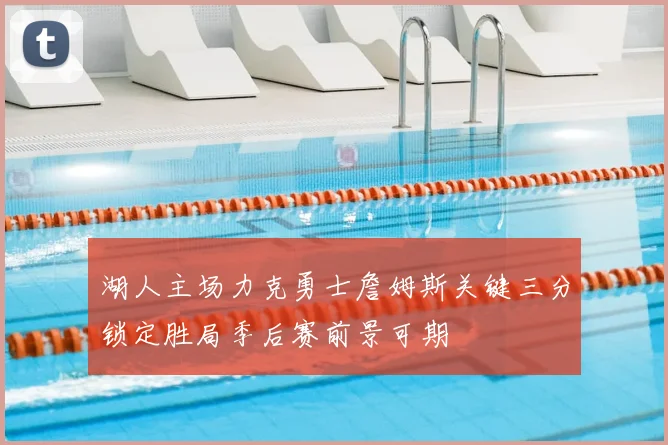 湖人主场力克勇士詹姆斯关键三分锁定胜局季后赛前景可期