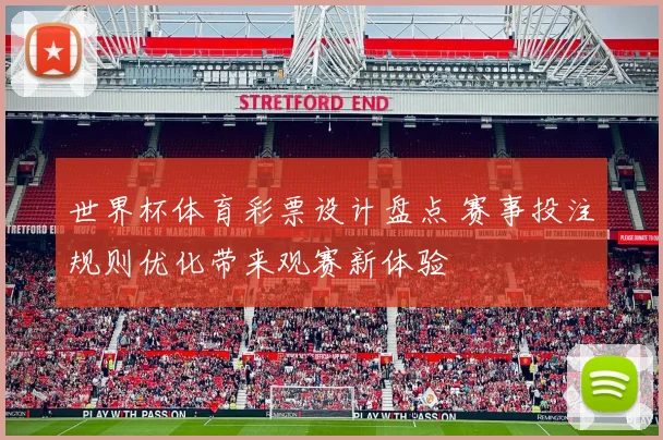 世界杯体育彩票设计盘点 赛事投注规则优化带来观赛新体验