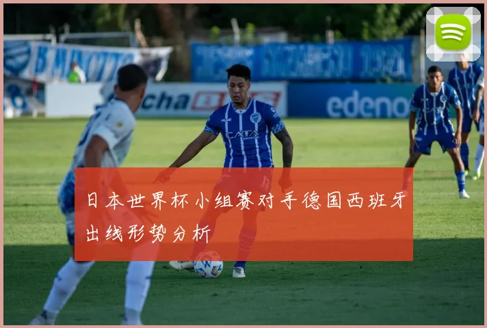 日本世界杯小组赛对手德国西班牙出线形势分析