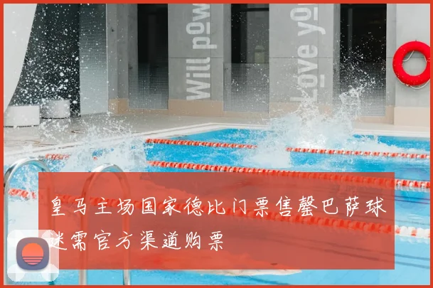 皇马主场国家德比门票售罄巴萨球迷需官方渠道购票