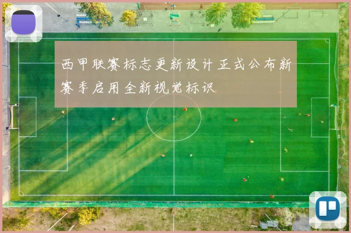 西甲联赛标志更新设计正式公布新赛季启用全新视觉标识