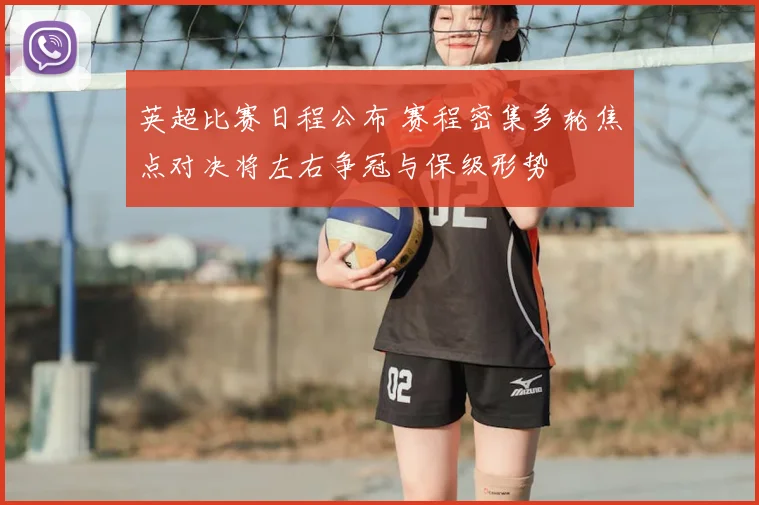 英超比赛日程公布 赛程密集多轮焦点对决将左右争冠与保级形势