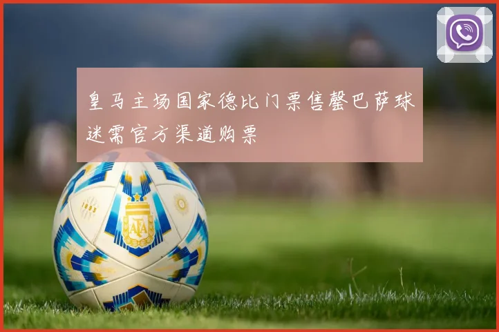 皇马主场国家德比门票售罄巴萨球迷需官方渠道购票