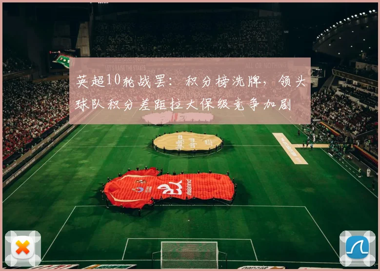 英超10轮战罢：积分榜洗牌，领头球队积分差距拉大保级竞争加剧