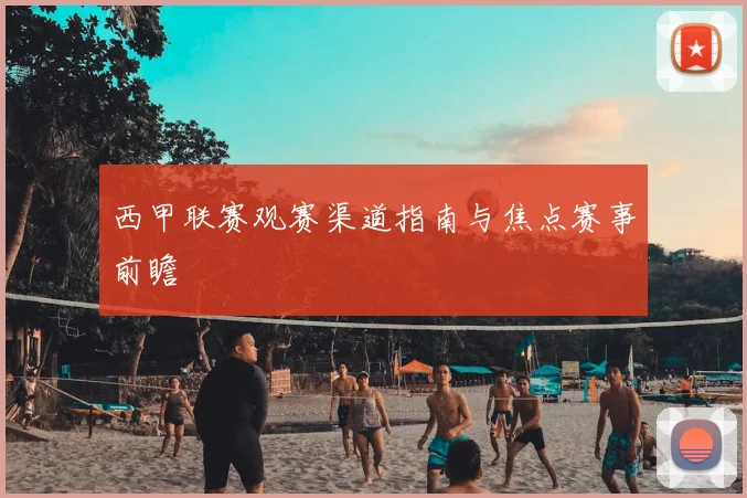 西甲联赛观赛渠道指南与焦点赛事前瞻