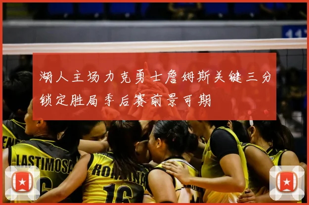 湖人主场力克勇士詹姆斯关键三分锁定胜局季后赛前景可期