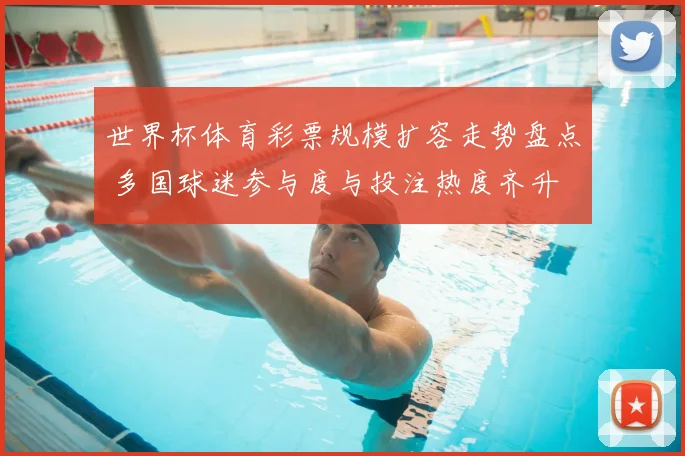 世界杯体育彩票规模扩容走势盘点 多国球迷参与度与投注热度齐升