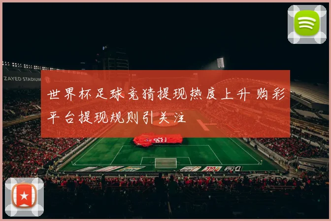 世界杯足球竞猜提现热度上升 购彩平台提现规则引关注