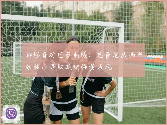郝塔费对巴萨前瞻：巴萨客战西甲劲旅，争取延续强势表现