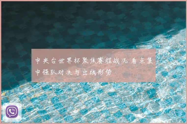 中央台世界杯聚焦赛程战况 看点集中强队对决与出线形势