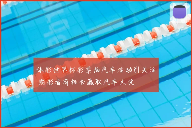 体彩世界杯彩票抽汽车活动引关注 购彩者有机会赢取汽车大奖