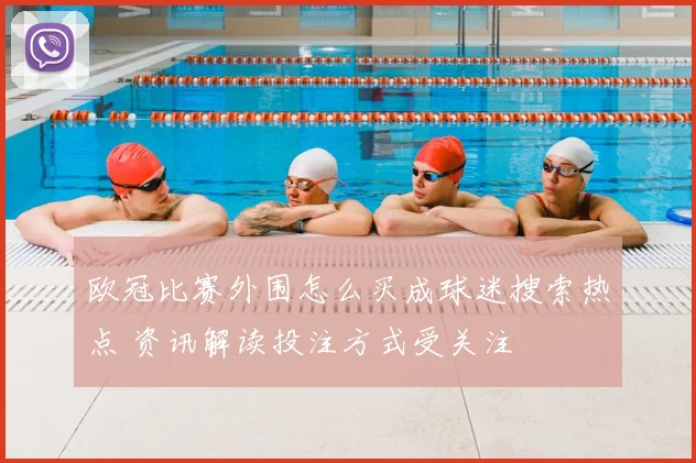 欧冠比赛外围怎么买成球迷搜索热点 资讯解读投注方式受关注