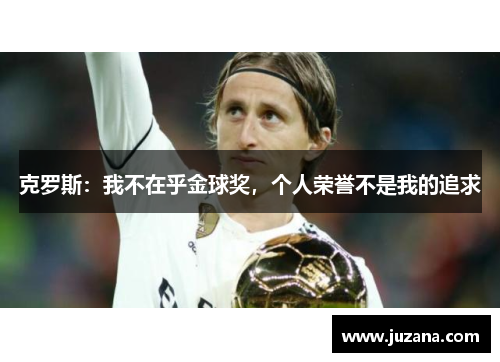 克罗斯：我不在乎金球奖，个人荣誉不是我的追求