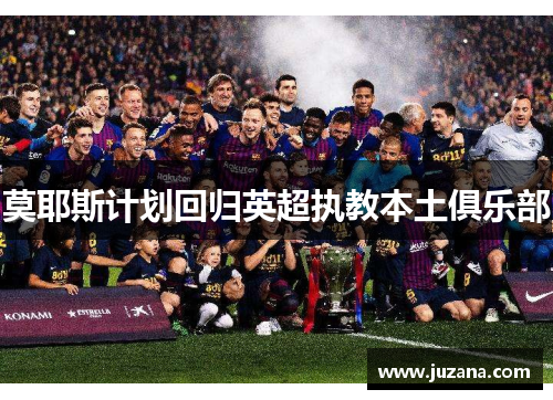莫耶斯计划回归英超执教本土俱乐部