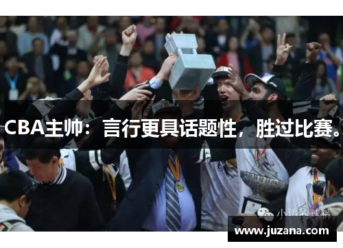 CBA主帅：言行更具话题性，胜过比赛。