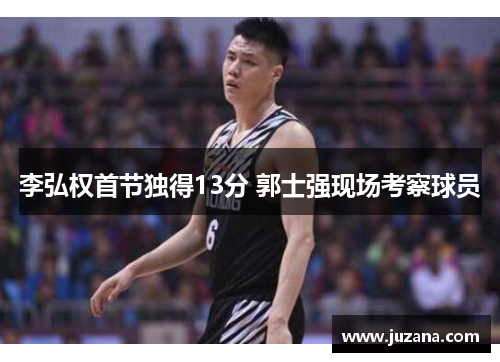 李弘权首节独得13分 郭士强现场考察球员