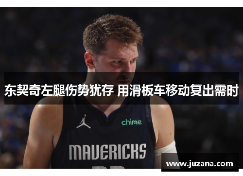 东契奇左腿伤势犹存 用滑板车移动复出需时