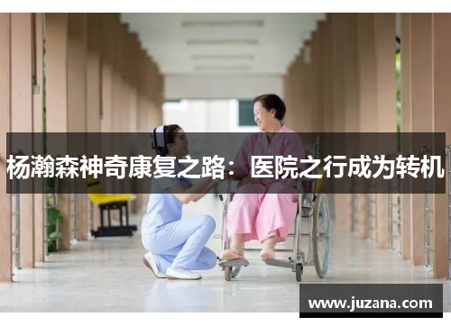 杨瀚森神奇康复之路：医院之行成为转机